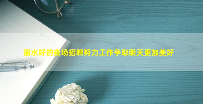 丽水好的夜场招聘努力工作争取明天更加美好